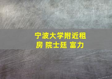 宁波大学附近租房 院士廷 富力